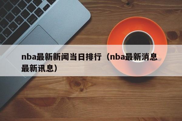 nba最新新闻当日排行（nba最新消息 最新讯息）