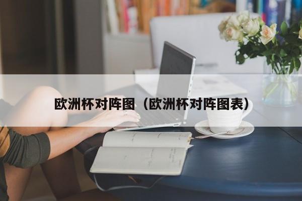 欧洲杯对阵图（欧洲杯对阵图表）