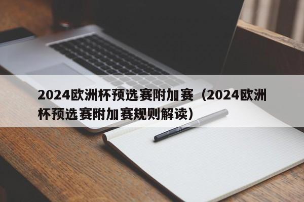 2024欧洲杯预选赛附加赛（2024欧洲杯预选赛附加赛规则解读）