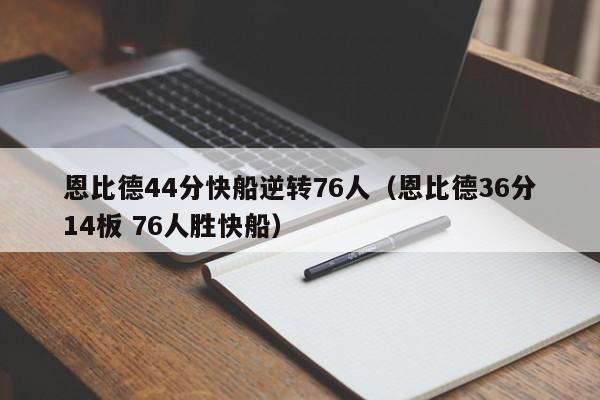 恩比德44分快船逆转76人（恩比德36分14板 76人胜快船）