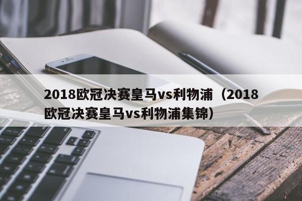 2018欧冠决赛皇马vs利物浦（2018欧冠决赛皇马vs利物浦集锦）