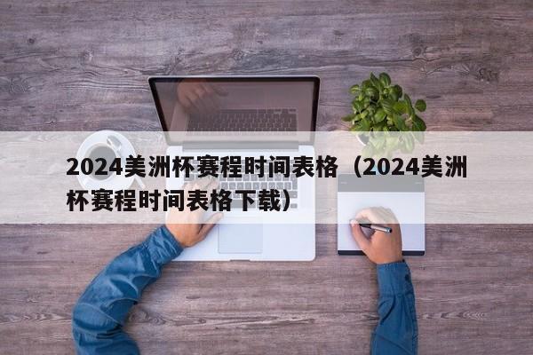 2024美洲杯赛程时间表格（2024美洲杯赛程时间表格下载）