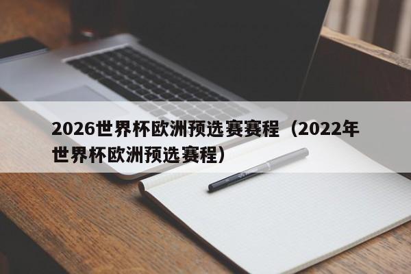 2026世界杯欧洲预选赛赛程（2022年世界杯欧洲预选赛程）