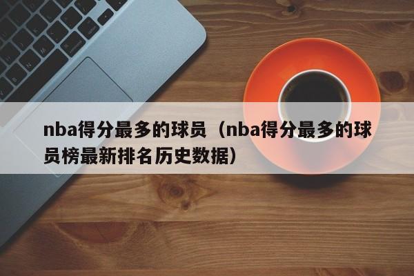 nba得分最多的球员（nba得分最多的球员榜最新排名历史数据）