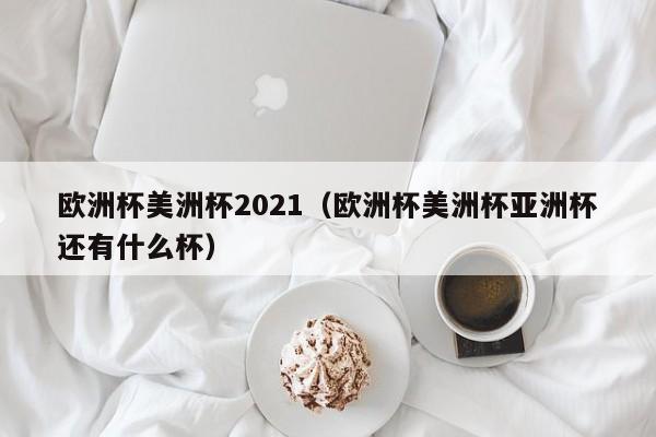 欧洲杯美洲杯2021（欧洲杯美洲杯亚洲杯还有什么杯）