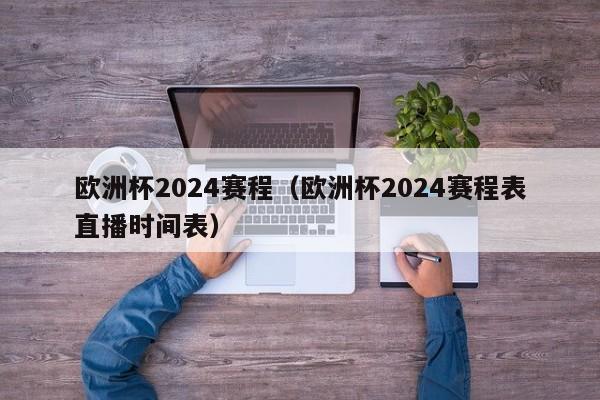 欧洲杯2024赛程（欧洲杯2024赛程表直播时间表）