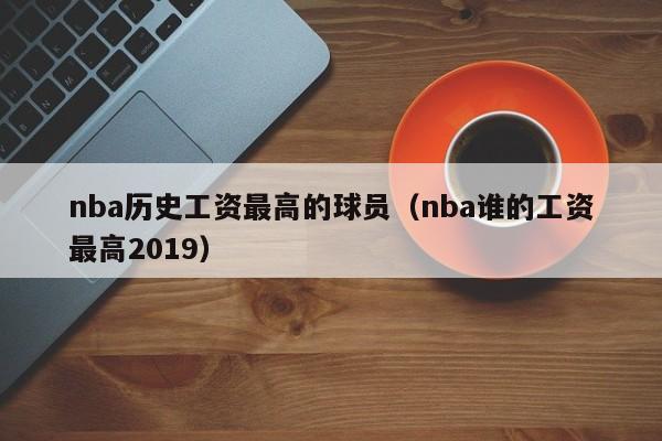 nba历史工资最高的球员（nba谁的工资最高2019）