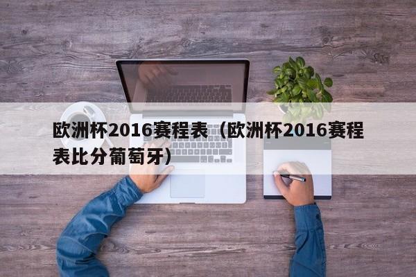 欧洲杯2016赛程表（欧洲杯2016赛程表比分葡萄牙）