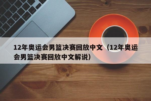 12年奥运会男篮决赛回放中文（12年奥运会男篮决赛回放中文解说）