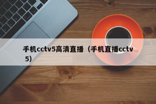 手机cctv5高清直播（手机直播cctv 5）