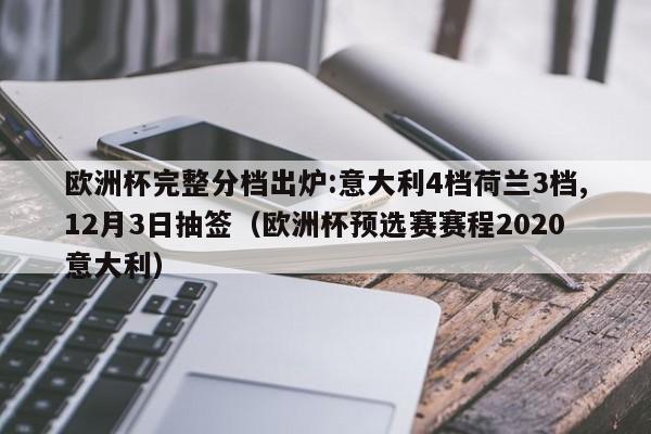 欧洲杯完整分档出炉:意大利4档荷兰3档,12月3日抽签（欧洲杯预选赛赛程2020意大利）