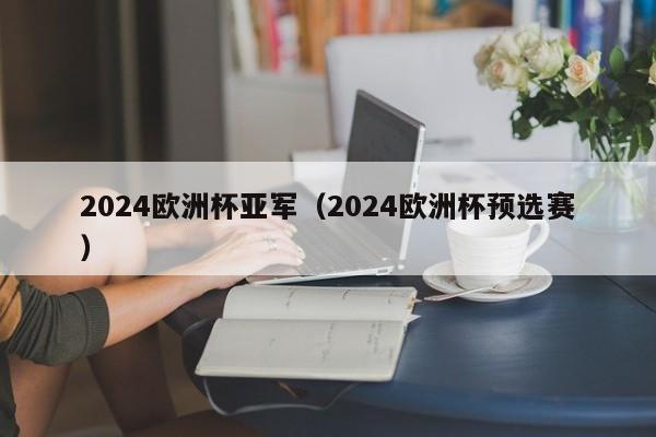 2024欧洲杯亚军（2024欧洲杯预选赛）