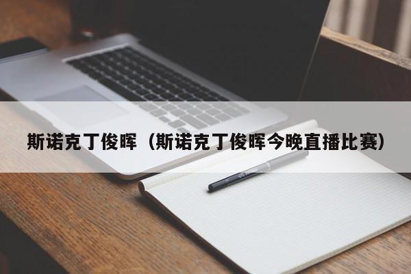 斯诺克丁俊晖（斯诺克丁俊晖今晚直播比赛）