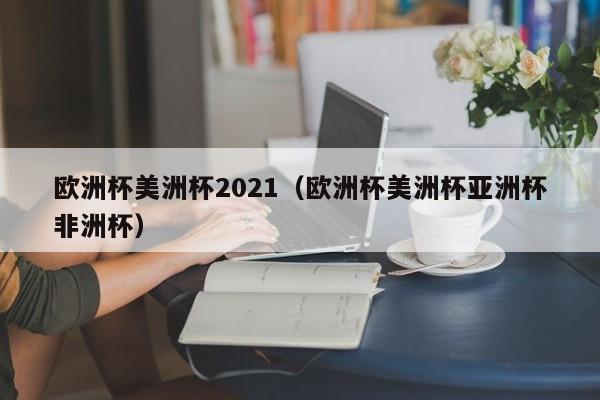 欧洲杯美洲杯2021（欧洲杯美洲杯亚洲杯非洲杯）