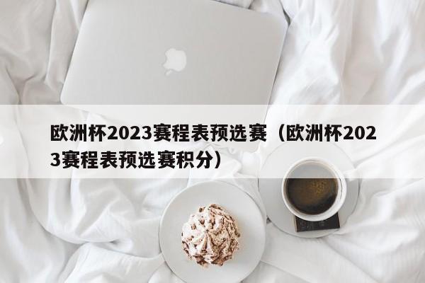 欧洲杯2023赛程表预选赛（欧洲杯2023赛程表预选赛积分）