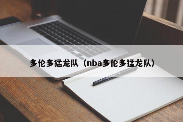 多伦多猛龙队（nba多伦多猛龙队）