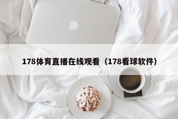 178体育直播在线观看（178看球软件）