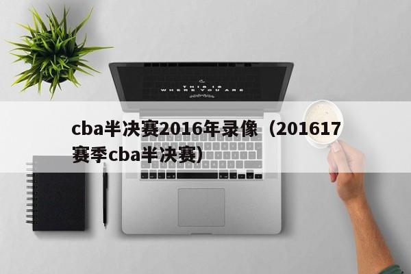 cba半决赛2016年录像（201617赛季cba半决赛）