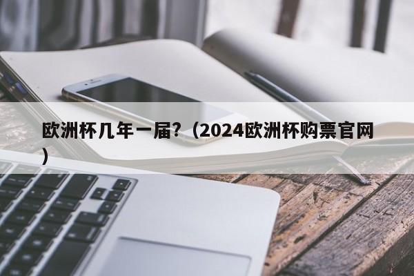 欧洲杯几年一届?（2024欧洲杯购票官网）