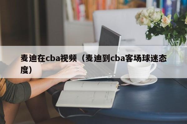 麦迪在cba视频（麦迪到cba客场球迷态度）