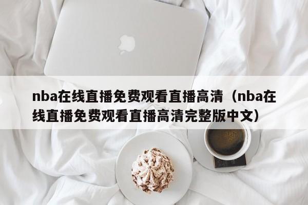 nba在线直播免费观看直播高清（nba在线直播免费观看直播高清完整版中文）