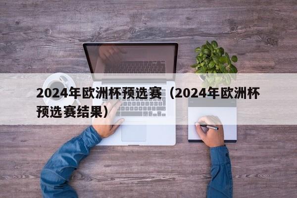 2024年欧洲杯预选赛（2024年欧洲杯预选赛结果）