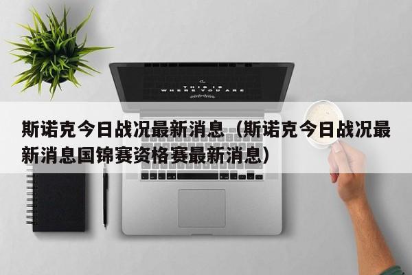 斯诺克今日战况最新消息（斯诺克今日战况最新消息国锦赛资格赛最新消息）