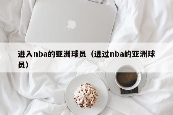 进入nba的亚洲球员（进过nba的亚洲球员）