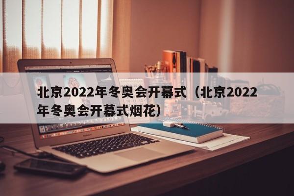 北京2022年冬奥会开幕式（北京2022年冬奥会开幕式烟花）