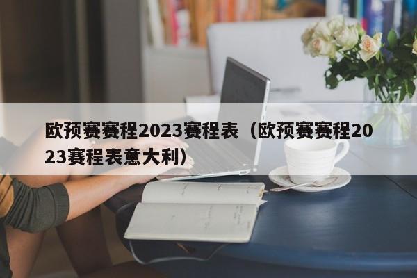 欧预赛赛程2023赛程表（欧预赛赛程2023赛程表意大利）