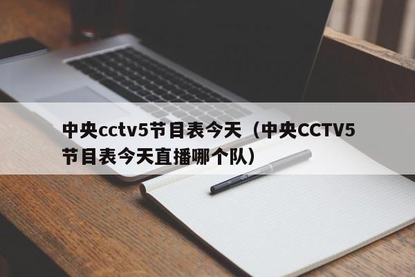 中央cctv5节目表今天（中央CCTV5节目表今天直播哪个队）