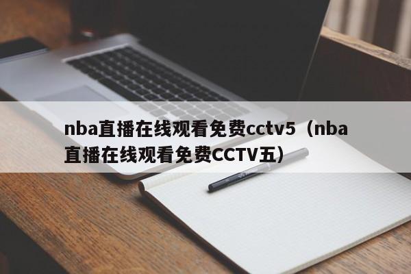 nba直播在线观看免费cctv5（nba直播在线观看免费CCTV五）