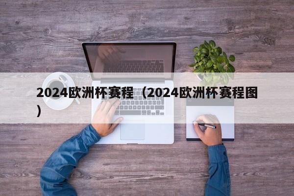 2024欧洲杯赛程（2024欧洲杯赛程图）