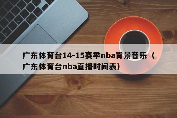 广东体育台14-15赛季nba背景音乐（广东体育台nba直播时间表）