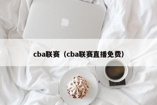 cba联赛（cba联赛直播免费）