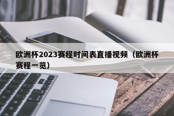 欧洲杯2023赛程时间表直播视频（欧洲杯赛程一览）