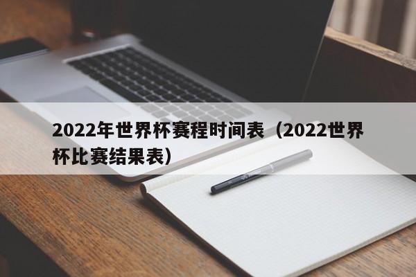 2022年世界杯赛程时间表（2022世界杯比赛结果表）