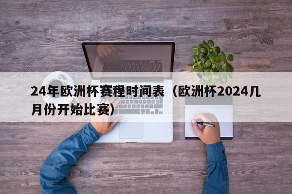 24年欧洲杯赛程时间表（欧洲杯2024几月份开始比赛）