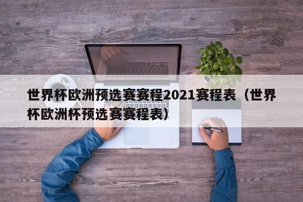 世界杯欧洲预选赛赛程2021赛程表（世界杯欧洲杯预选赛赛程表）