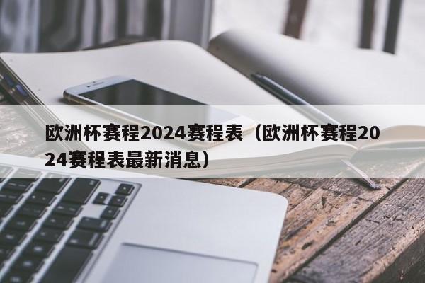 欧洲杯赛程2024赛程表（欧洲杯赛程2024赛程表最新消息）