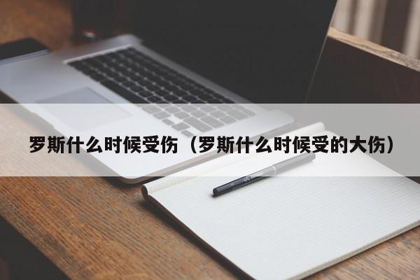 罗斯什么时候受伤（罗斯什么时候受的大伤）