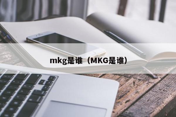 mkg是谁（MKG是谁）