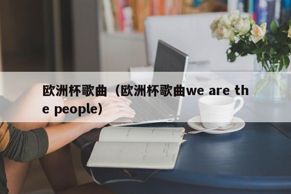 欧洲杯歌曲（欧洲杯歌曲we are the people）