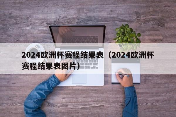 2024欧洲杯赛程结果表（2024欧洲杯赛程结果表图片）