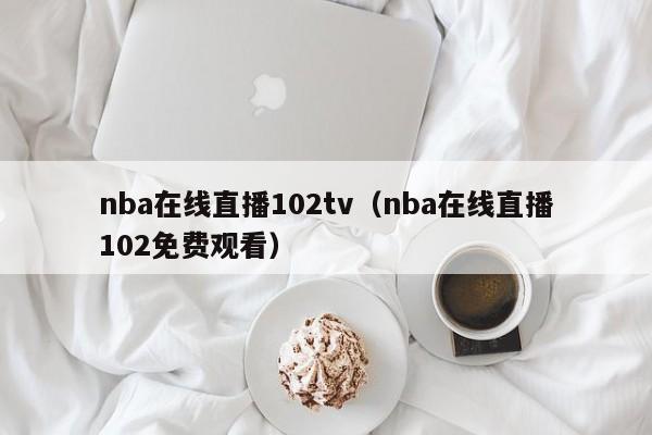 nba在线直播102tv（nba在线直播102免费观看）