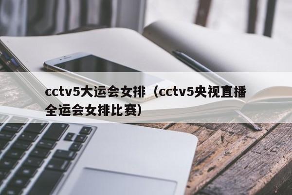 cctv5大运会女排（cctv5央视直播全运会女排比赛）