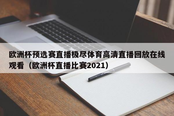 欧洲杯预选赛直播极尽体育高清直播回放在线观看（欧洲杯直播比赛2021）