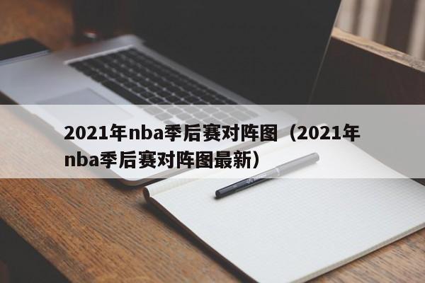 2021年nba季后赛对阵图（2021年nba季后赛对阵图最新）