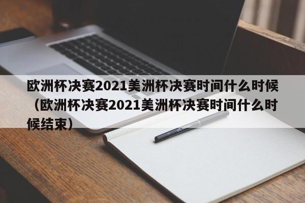 欧洲杯决赛2021美洲杯决赛时间什么时候（欧洲杯决赛2021美洲杯决赛时间什么时候结束）