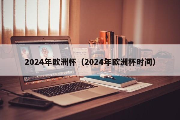 2024年欧洲杯（2024年欧洲杯时间）